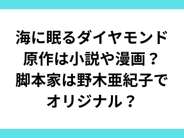 海に眠るダイヤモンド原作は小説や漫画？脚本家は野木亜紀子でオリジナル？