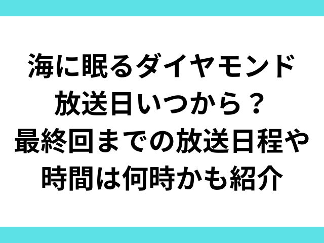 海に眠るダイヤモンド放送日いつから？最終回までの放送日程や時間は何時かも紹介