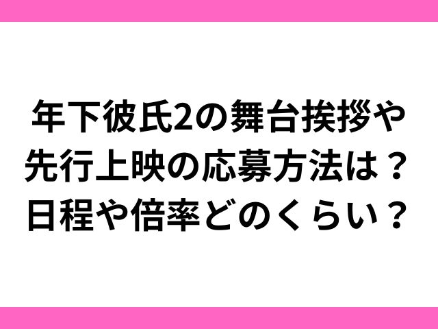 年下彼氏2の舞台挨拶や先行上映の応募方法は？日程や倍率どのくらい？