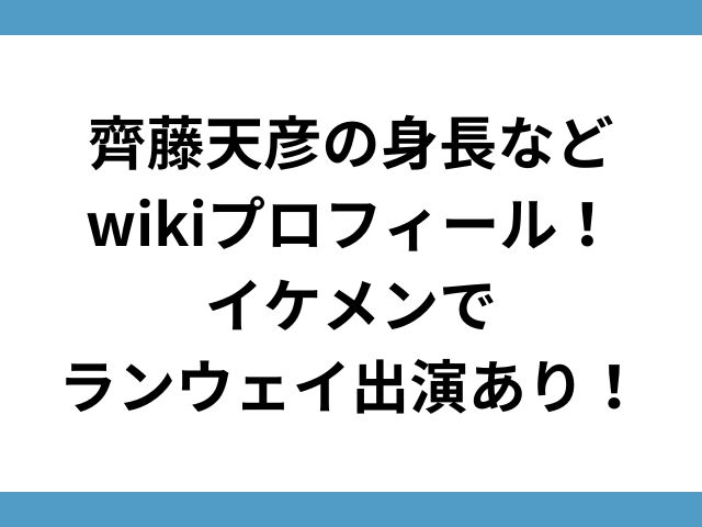 齊藤天彦の身長などwikiプロフィール！イケメンでランウェイ出演あり！