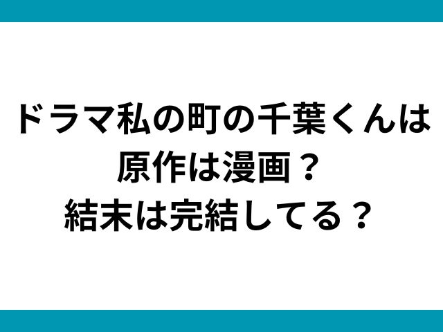 ドラマ私の町の千葉くんは原作は漫画？結末は完結してる？