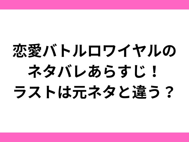 恋愛バトルロワイヤルのネタバレあらすじ！ラストは元ネタと違う？