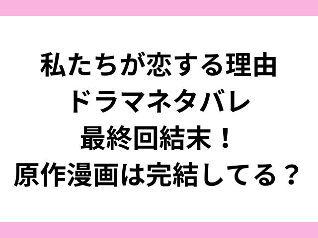 私たちが恋する理由ドラマネタバレ最終回結末！原作漫画は完結してる？