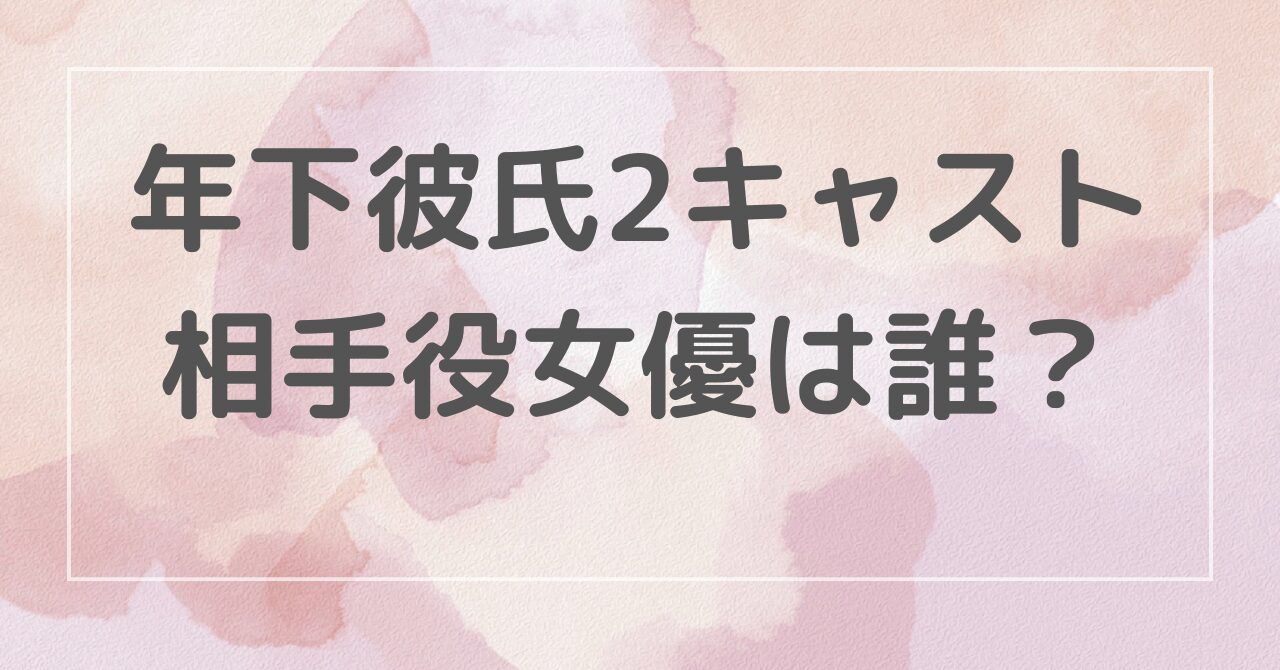 年下彼氏2キャスト相手役女優は誰？